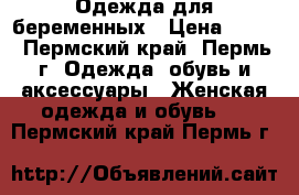 Одежда для беременных › Цена ­ 100 - Пермский край, Пермь г. Одежда, обувь и аксессуары » Женская одежда и обувь   . Пермский край,Пермь г.